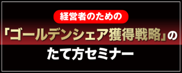 経営者のための「ゴールデンシェア獲得戦略」のたて方セミナー！