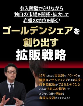 参入障壁で守りながら独自の市場を開拓・拡大して岩盤の地位を築く!ゴールデンシェアを創り出す拡販戦略