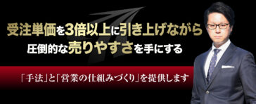 受注単価を3倍以上に引き上げながら圧倒的な売りやすさを手にする「手法」と「営業の仕組みづくり」を提供します