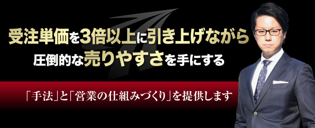 受注単価を3倍以上に引き上げながら圧倒的な売りやすさを手にする「手法」と「営業の仕組みづくり」を提供します