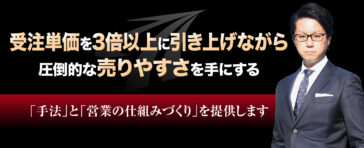 受注単価を3倍以上に引き上げながら圧倒的な売りやすさを手にする「手法」と「営業の仕組みづくり」を提供します